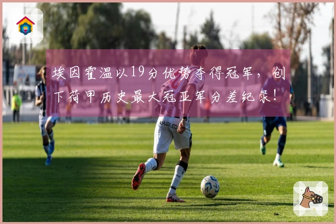 埃因霍温以19分优势夺得冠军，创下荷甲历史最大冠亚军分差纪录！