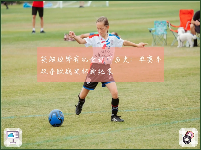 英超边锋有机会创下历史：单赛季双夺欧战奖杯新纪录